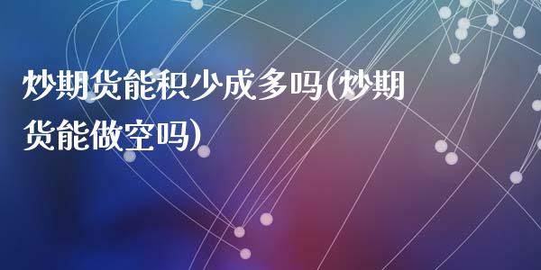 炒期货能积少成多吗(炒期货能做空吗)_https://www.zghnxxa.com_黄金期货_第1张