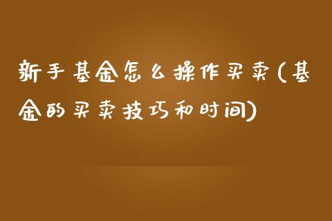新手基金怎么操作买卖(基金的买卖技巧和时间)_https://www.zghnxxa.com_黄金期货_第1张