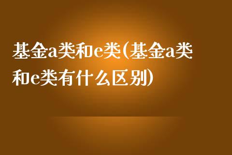 基金a类和e类(基金a类和e类有什么区别)_内盘期货_第1张_期货直播室 基金a类和e类(基金a类和e类有什么区别)_https://www.zghnxxa.com_内盘期货_第1张