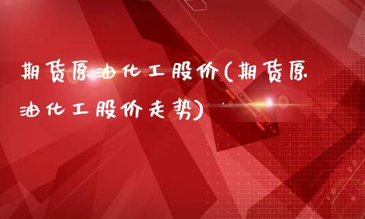 期货原油化工股价(期货原油化工股价走势)_国际期货_第1张_期货直播室 期货原油化工股价(期货原油化工股价走势)_https://www.zghnxxa.com_国际期货_第1张
