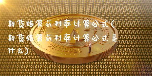 期货结算获利率计算公式(期货结算获利率计算公式是什么)_https://www.zghnxxa.com_黄金期货_第1张