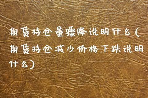期货持仓量骤降说明什么(期货持仓减少价格下跌说明什么)_https://www.zghnxxa.com_国际期货_第1张