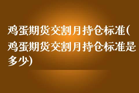 鸡蛋期货交割月持仓标准(鸡蛋期货交割月持仓标准是多少)_https://www.zghnxxa.com_内盘期货_第1张