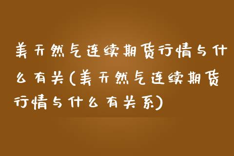 美天然气连续期货行情与什么有关(美天然气连续期货行情与什么有关系)_https://www.zghnxxa.com_黄金期货_第1张