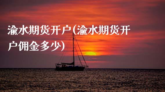 渝水期货开户(渝水期货开户佣金多少)_https://www.zghnxxa.com_黄金期货_第1张