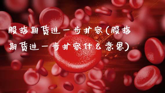 股指期货进一步扩容(股指期货进一步扩容什么意思)_内盘期货_第1张_期货直播室 股指期货进一步扩容(股指期货进一步扩容什么意思)_https://www.zghnxxa.com_内盘期货_第1张