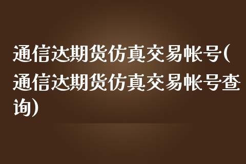 通信达期货仿真交易帐号(通信达期货仿真交易帐号查询)_期货直播室_第1张_期货直播室 通信达期货仿真交易帐号(通信达期货仿真交易帐号查询)_https://www.zghnxxa.com_期货直播室_第1张