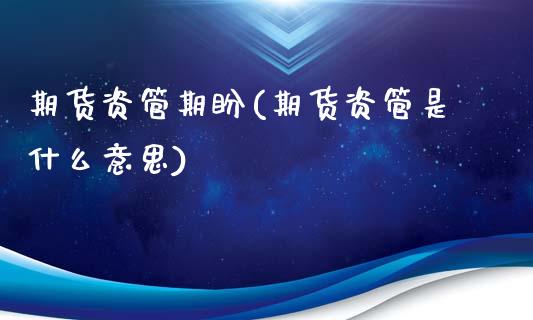 期货资管期盼(期货资管是什么意思)_https://www.zghnxxa.com_黄金期货_第1张