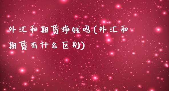 外汇和期货挣钱吗(外汇和期货有什么区别)_https://www.zghnxxa.com_期货直播室_第1张