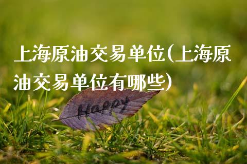 上海原油交易单位(上海原油交易单位有哪些)_https://www.zghnxxa.com_国际期货_第1张