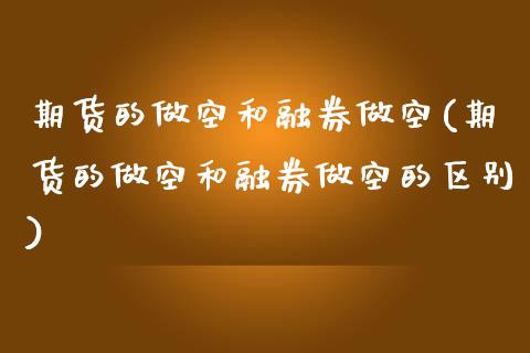 期货的做空和融券做空(期货的做空和融券做空的区别)_https://www.zghnxxa.com_黄金期货_第1张