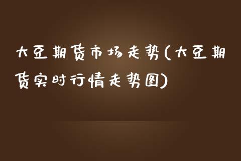 大豆期货市场走势(大豆期货实时行情走势图)_https://www.zghnxxa.com_黄金期货_第1张