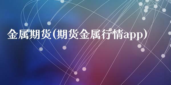 金属期货(期货金属行情app)_https://www.zghnxxa.com_期货直播室_第1张