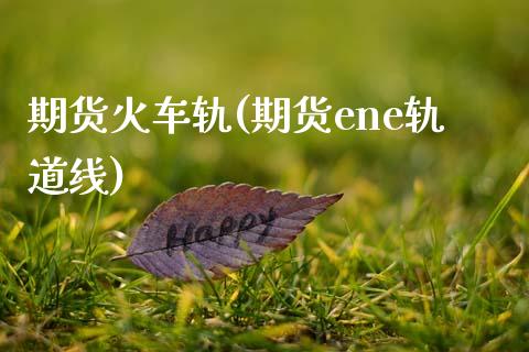 期货火车轨(期货ene轨道线)_国际期货_第1张_期货直播室 期货火车轨(期货ene轨道线)_https://www.zghnxxa.com_国际期货_第1张