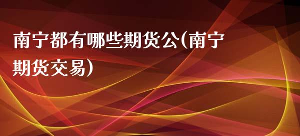 南宁都有哪些期货公(南宁期货交易)_黄金期货_第1张_期货直播室 南宁都有哪些期货公(南宁期货交易)_https://www.zghnxxa.com_黄金期货_第1张