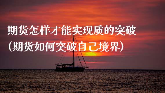 期货怎样才能实现质的突破(期货如何突破自己境界)_内盘期货_第1张_期货直播室 期货怎样才能实现质的突破(期货如何突破自己境界)_https://www.zghnxxa.com_内盘期货_第1张