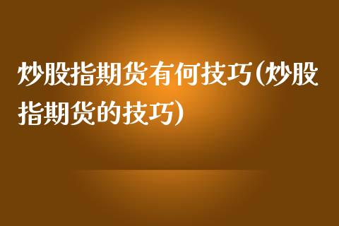 炒股指期货有何技巧(炒股指期货的技巧)_https://www.zghnxxa.com_内盘期货_第1张