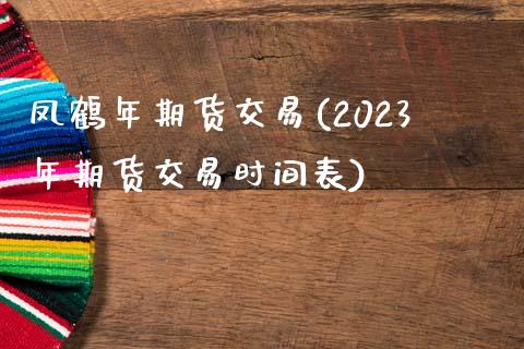 凤鹤年期货交易(2023年期货交易时间表)_黄金期货_第1张_期货直播室 凤鹤年期货交易(2023年期货交易时间表)_https://www.zghnxxa.com_黄金期货_第1张