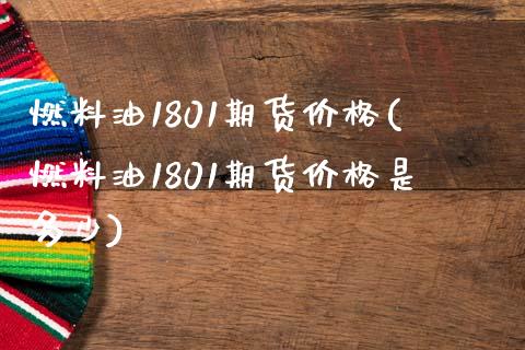 燃料油1801期货价格(燃料油1801期货价格是多少)_https://www.zghnxxa.com_期货直播室_第1张