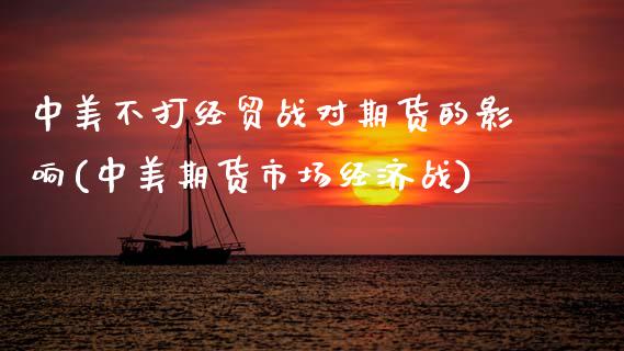 中美不打经贸战对期货的影响(中美期货市场经济战)_https://www.zghnxxa.com_国际期货_第1张