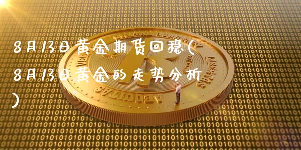 8月13日黄金期货回稳(8月13日黄金的走势分析)_https://www.zghnxxa.com_国际期货_第1张