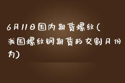 6月11日国内期货螺纹(我国螺纹钢期货的交割月份为)_期货直播室_第1张_期货直播室 6月11日国内期货螺纹(我国螺纹钢期货的交割月份为)_https://www.zghnxxa.com_期货直播室_第1张
