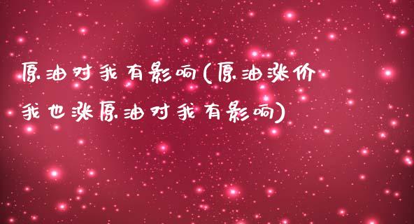 原油对我有影响(原油涨价我也涨原油对我有影响)_期货直播室_第1张_期货直播室 原油对我有影响(原油涨价我也涨原油对我有影响)_https://www.zghnxxa.com_期货直播室_第1张