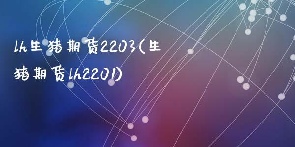 lh生猪期货2203(生猪期货lh2201)_https://www.zghnxxa.com_内盘期货_第1张