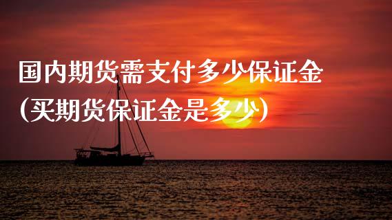 国内期货需支付多少保证金(买期货保证金是多少)_https://www.zghnxxa.com_黄金期货_第1张