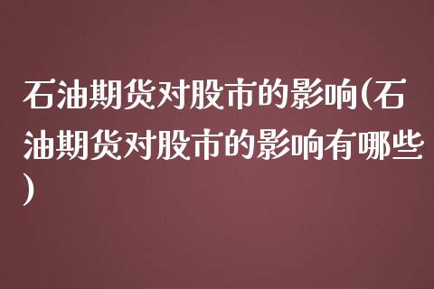 石油期货对股市的影响(石油期货对股市的影响有哪些)_期货直播室_第1张_期货直播室 石油期货对股市的影响(石油期货对股市的影响有哪些)_https://www.zghnxxa.com_期货直播室_第1张
