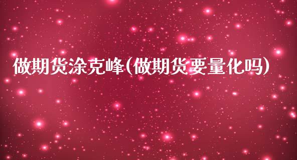 做期货涂克峰(做期货要量化吗)_内盘期货_第1张_期货直播室 做期货涂克峰(做期货要量化吗)_https://www.zghnxxa.com_内盘期货_第1张