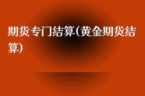 期货专门结算(黄金期货结算)_内盘期货_第1张_期货直播室 期货专门结算(黄金期货结算)_https://www.zghnxxa.com_内盘期货_第1张