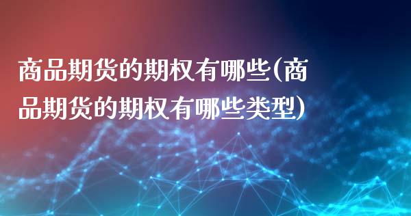 商品期货的期权有哪些(商品期货的期权有哪些类型)_https://www.zghnxxa.com_期货直播室_第1张