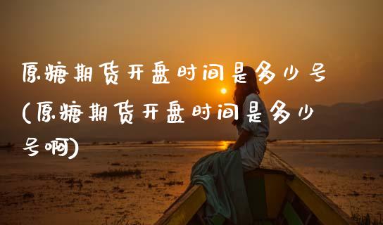 原糖期货开盘时间是多少号(原糖期货开盘时间是多少号啊)_https://www.zghnxxa.com_期货直播室_第1张