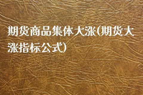 期货商品集体大涨(期货大涨指标公式)_https://www.zghnxxa.com_黄金期货_第1张