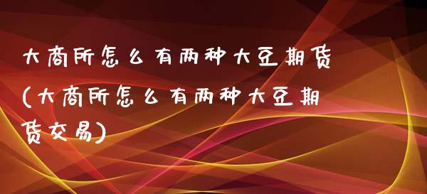 大商所怎么有两种大豆期货(大商所怎么有两种大豆期货交易)_内盘期货_第1张_期货直播室 大商所怎么有两种大豆期货(大商所怎么有两种大豆期货交易)_https://www.zghnxxa.com_内盘期货_第1张