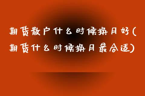 期货散户什么时候换月好(期货什么时候换月最合适)_https://www.zghnxxa.com_国际期货_第1张