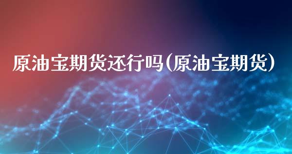 原油宝期货还行吗(原油宝期货)_https://www.zghnxxa.com_黄金期货_第1张