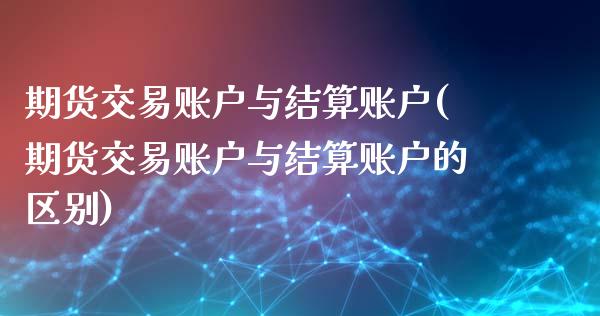 期货交易账户与结算账户(期货交易账户与结算账户的区别)_https://www.zghnxxa.com_黄金期货_第1张