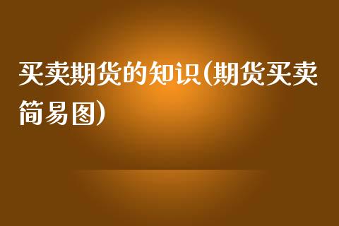 买卖期货的知识(期货买卖简易图)_https://www.zghnxxa.com_黄金期货_第1张