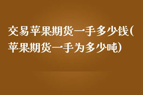 交易苹果期货一手多少钱(苹果期货一手为多少吨)_https://www.zghnxxa.com_国际期货_第1张