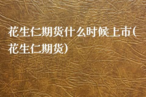 花生仁期货什么时候上市(花生仁期货)_https://www.zghnxxa.com_黄金期货_第1张