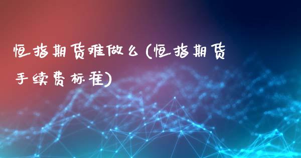 恒指期货难做么(恒指期货手续费标准)_https://www.zghnxxa.com_国际期货_第1张
