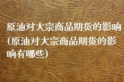 原油对大宗商品期货的影响(原油对大宗商品期货的影响有哪些)_https://www.zghnxxa.com_国际期货_第1张