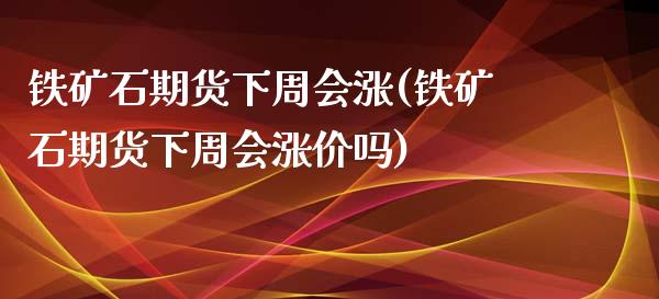 铁矿石期货下周会涨(铁矿石期货下周会涨价吗)_内盘期货_第1张_期货直播室 铁矿石期货下周会涨(铁矿石期货下周会涨价吗)_https://www.zghnxxa.com_内盘期货_第1张