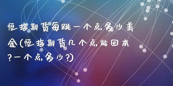恒指期货每跳一个点多少美金(恒指期货几个点能回本?一个点多少?)_https://www.zghnxxa.com_国际期货_第1张