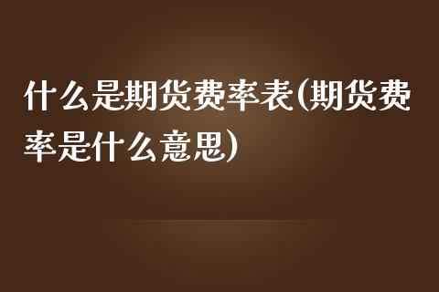 什么是期货费率表(期货费率是什么意思)_国际期货_第1张_期货直播室 什么是期货费率表(期货费率是什么意思)_https://www.zghnxxa.com_国际期货_第1张
