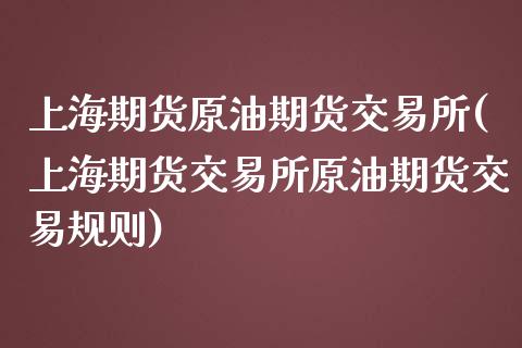 上海期货原油期货交易所(上海期货交易所原油期货交易规则)_https://www.zghnxxa.com_黄金期货_第1张