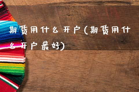 期货用什么开户(期货用什么开户最好)_期货直播室_第1张_期货直播室 期货用什么开户(期货用什么开户最好)_https://www.zghnxxa.com_期货直播室_第1张