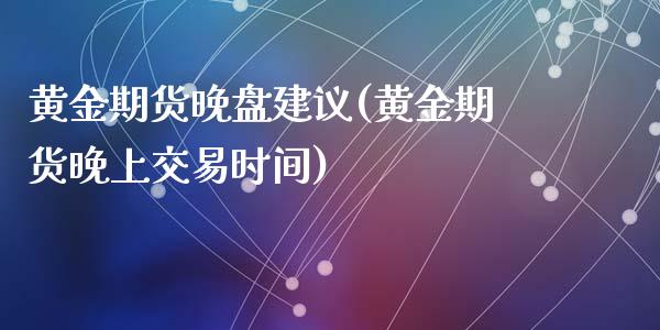 黄金期货晚盘建议(黄金期货晚上交易时间)_内盘期货_第1张_期货直播室 黄金期货晚盘建议(黄金期货晚上交易时间)_https://www.zghnxxa.com_内盘期货_第1张